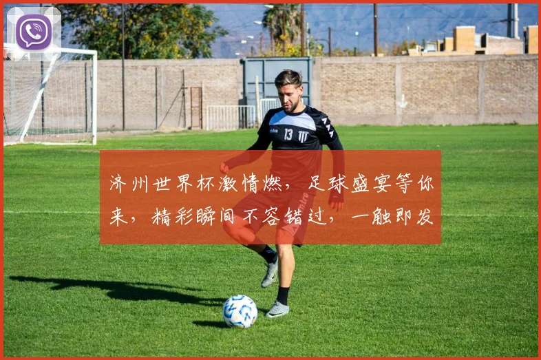 济州世界杯激情燃，足球盛宴等你来，精彩瞬间不容错过，一触即发