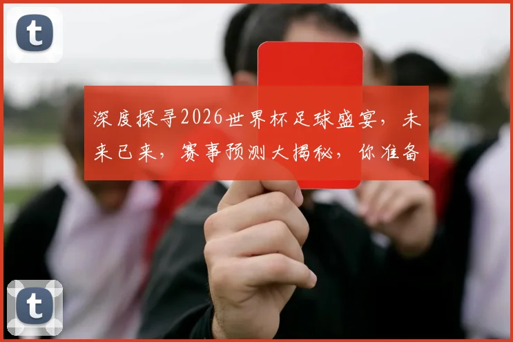 深度探寻2026世界杯足球盛宴，未来已来，赛事预测大揭秘，你准备好了吗